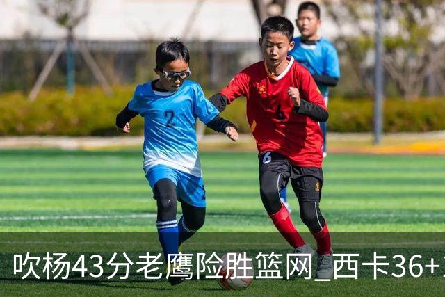 吹杨43分老鹰险胜篮网 西卡36+10猛龙胜步行者